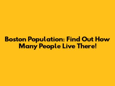 Boston Population: Find Out How Many People Live There!