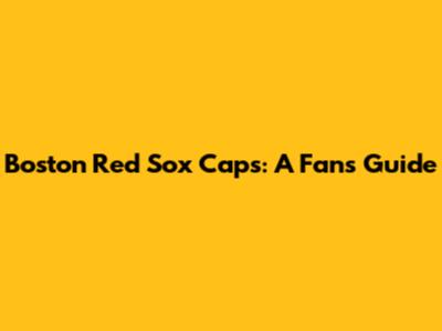 Boston Red Sox Caps: A Fan's Guide