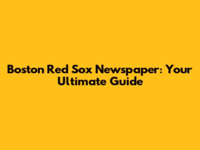 Boston Red Sox Newspaper: Your Ultimate Guide