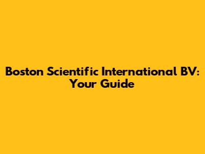 Boston Scientific International BV: Your Guide