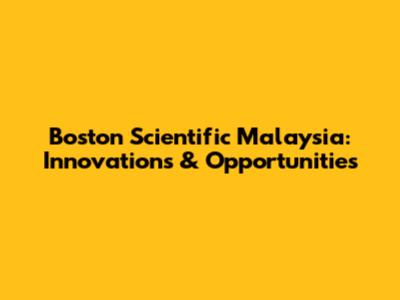 Boston Scientific Malaysia: Innovations & Opportunities