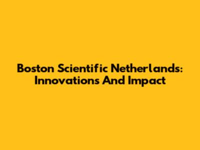 Boston Scientific Netherlands: Innovations And Impact