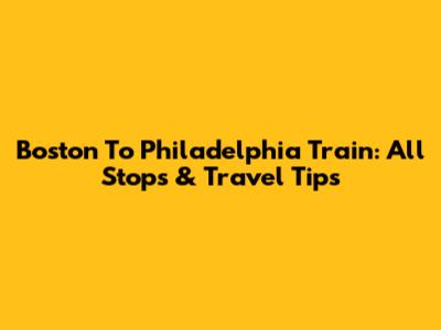 Boston To Philadelphia Train: All Stops & Travel Tips