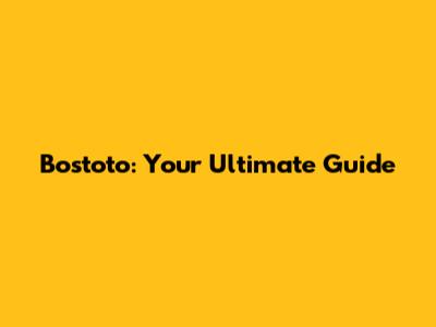 Bostoto: Your Ultimate Guide