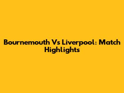 Bournemouth Vs Liverpool: Match Highlights