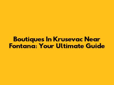Boutiques In Krusevac Near Fontana: Your Ultimate Guide