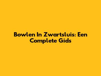 Bowlen In Zwartsluis: Een Complete Gids