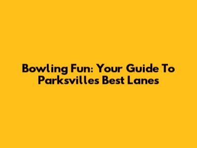 Bowling Fun: Your Guide To Parksville's Best Lanes