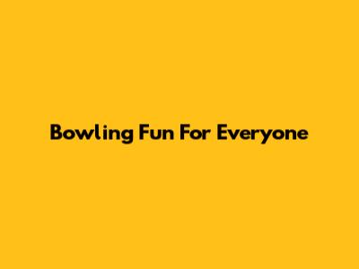 Bowling Fun For Everyone