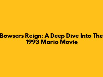 Bowser's Reign: A Deep Dive Into The 1993 Mario Movie