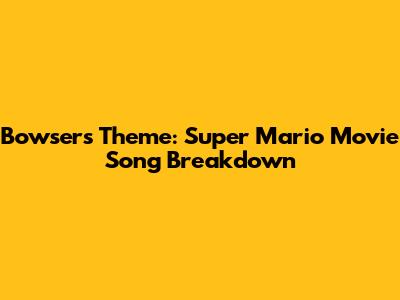 Bowser's Theme: Super Mario Movie Song Breakdown