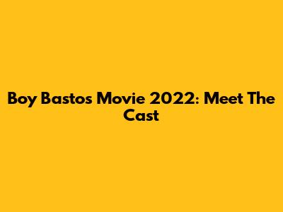 Boy Bastos Movie 2022: Meet The Cast