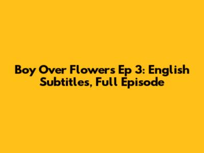 Boy Over Flowers Ep 3: English Subtitles, Full Episode