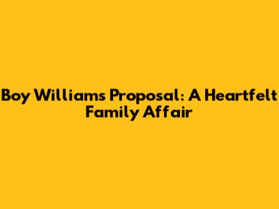 Boy William's Proposal: A Heartfelt Family Affair