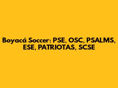 Boyacá Soccer: PSE, OSC, PSALMS, ESE, PATRIOTAS, SCSE
