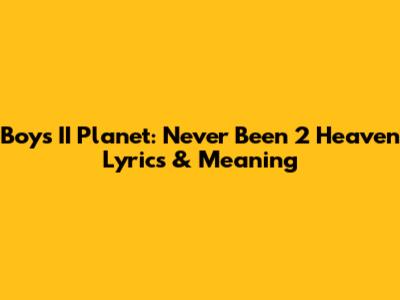 Boys II Planet: Never Been 2 Heaven Lyrics & Meaning