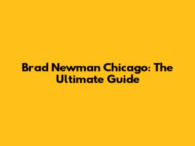 Brad Newman Chicago: The Ultimate Guide