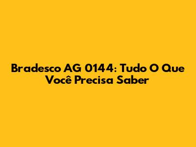 Bradesco AG 0144: Tudo O Que Você Precisa Saber
