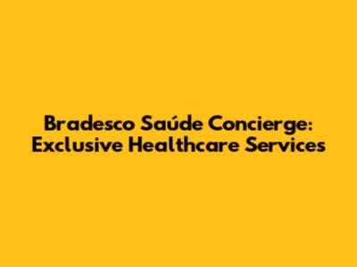 Bradesco Saúde Concierge: Exclusive Healthcare Services