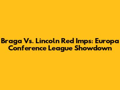 Braga Vs. Lincoln Red Imps: Europa Conference League Showdown