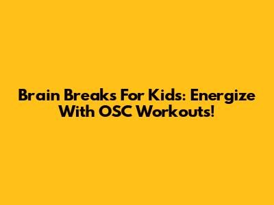 Brain Breaks For Kids: Energize With OSC Workouts!