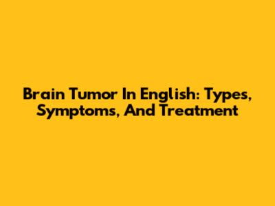 Brain Tumor In English: Types, Symptoms, And Treatment