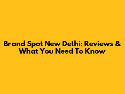 Brand Spot New Delhi: Reviews & What You Need To Know