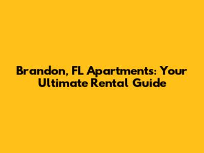 Brandon, FL Apartments: Your Ultimate Rental Guide