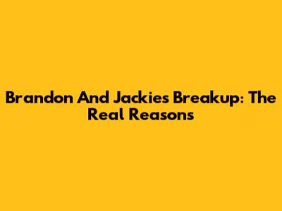 Brandon And Jackie's Breakup: The Real Reasons