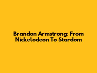 Brandon Armstrong: From Nickelodeon To Stardom