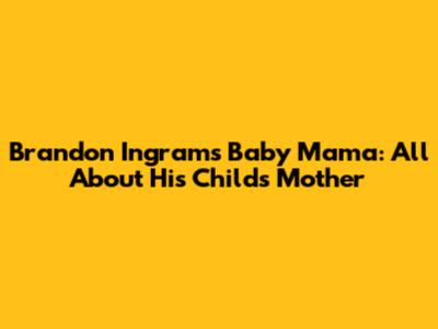 Brandon Ingram's Baby Mama: All About His Child's Mother