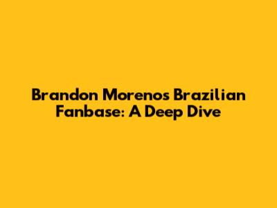 Brandon Moreno's Brazilian Fanbase: A Deep Dive