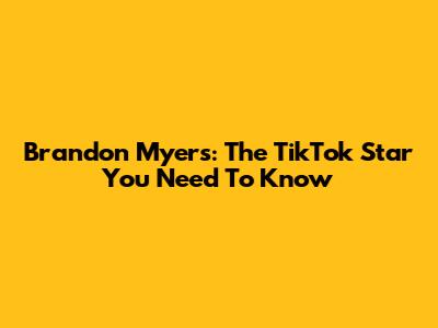 Brandon Myers: The TikTok Star You Need To Know
