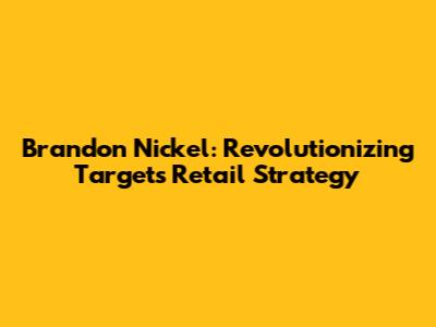 Brandon Nickel: Revolutionizing Target's Retail Strategy