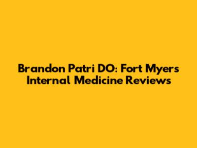 Brandon Patri DO: Fort Myers Internal Medicine Reviews