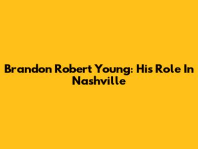 Brandon Robert Young: His Role In Nashville