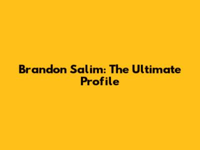 Brandon Salim: The Ultimate Profile