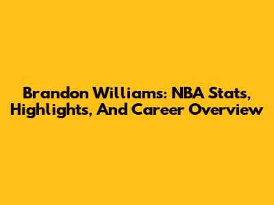 Brandon Williams: NBA Stats, Highlights, And Career Overview