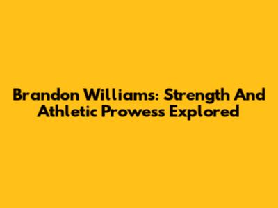 Brandon Williams: Strength And Athletic Prowess Explored