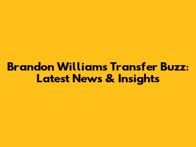 Brandon Williams Transfer Buzz: Latest News & Insights