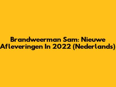Brandweerman Sam: Nieuwe Afleveringen In 2022 (Nederlands)