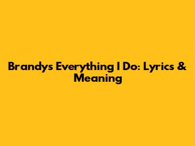 Brandy's "Everything I Do": Lyrics & Meaning