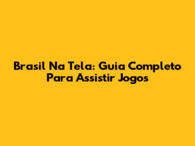 Brasil Na Tela: Guia Completo Para Assistir Jogos