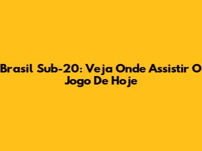Brasil Sub-20: Veja Onde Assistir O Jogo De Hoje