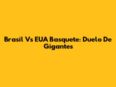 Brasil Vs EUA Basquete: Duelo De Gigantes