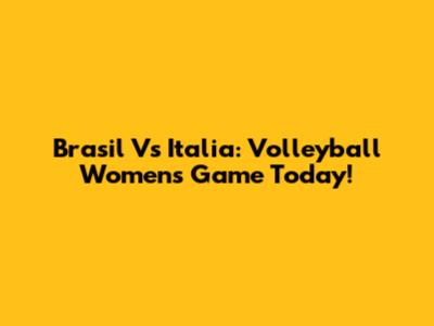 Brasil Vs Italia: Volleyball Women's Game Today!