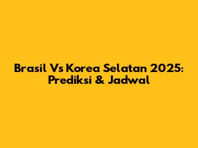 Brasil Vs Korea Selatan 2025: Prediksi & Jadwal