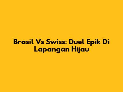 Brasil Vs Swiss: Duel Epik Di Lapangan Hijau