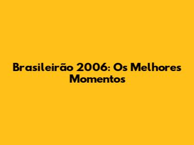 Brasileirão 2006: Os Melhores Momentos