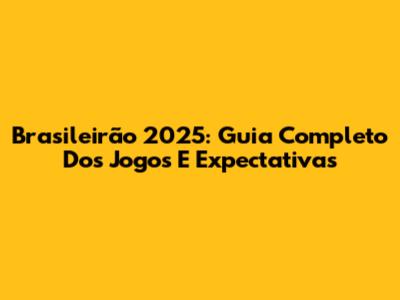 Brasileirão 2025: Guia Completo Dos Jogos E Expectativas